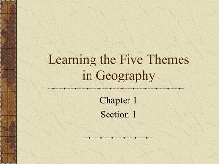 Learning the Five Themes in Geography Chapter 1 Section 1.