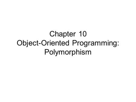 Chapter 10 Object-Oriented Programming: Polymorphism.