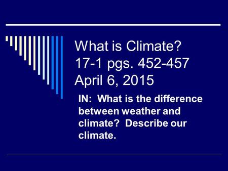 What is Climate? 17-1 pgs. 452-457 April 6, 2015 IN: What is the difference between weather and climate? Describe our climate.