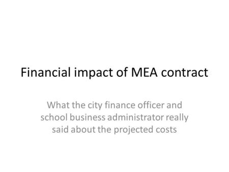 Financial impact of MEA contract What the city finance officer and school business administrator really said about the projected costs.
