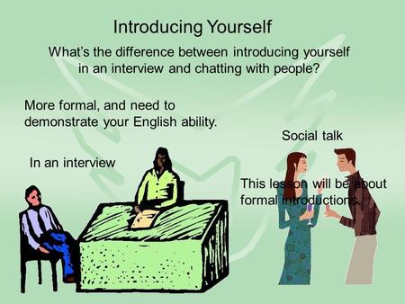 Introducing Yourself In an interview Social talk What’s the difference between introducing yourself in an interview and chatting with people? More formal,