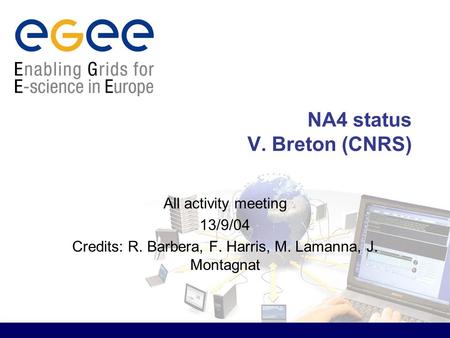 NA4 status V. Breton (CNRS) All activity meeting 13/9/04 Credits: R. Barbera, F. Harris, M. Lamanna, J. Montagnat.