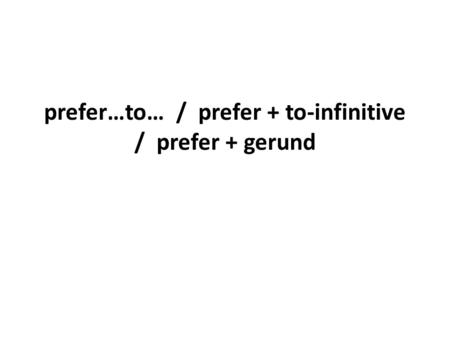Prefer…to… / prefer + to-infinitive / prefer + gerund.