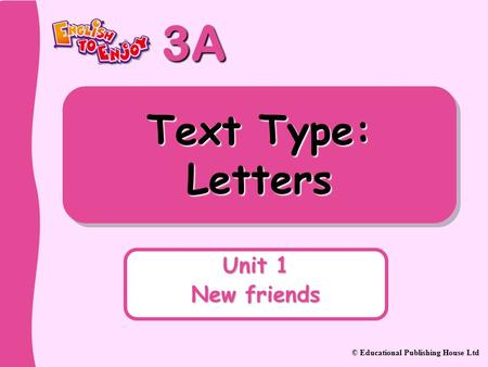 3A © Educational Publishing House Ltd Text Type: Letters Unit 1 New friends.