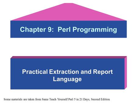 Chapter 9: Perl Programming Practical Extraction and Report Language Some materials are taken from Sams Teach Yourself Perl 5 in 21 Days, Second Edition.