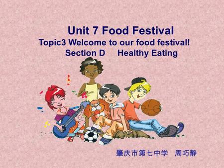 Unit 7 Food Festival Topic3 Welcome to our food festival! Section D Healthy Eating 肇庆市第七中学 周巧静.