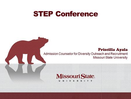 11/01/20120Missouri State University - Office of Admissions|| STEP Conference Priscilla Ayala Admission Counselor for Diversity Outreach and Recruitment.