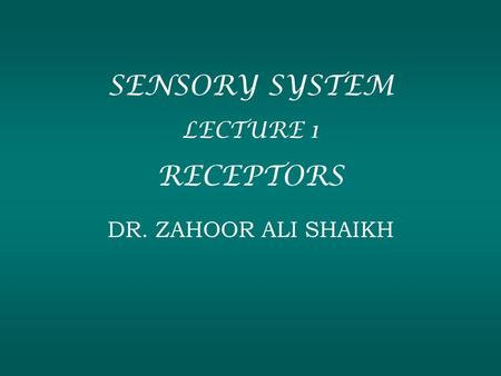 SENSORY SYSTEM LECTURE 1 RECEPTORS DR. ZAHOOR ALI SHAIKH.
