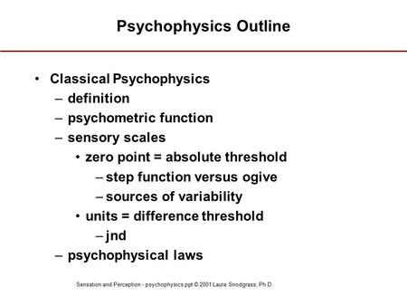 Sensation and Perception - psychophysics.ppt © 2001 Laura Snodgrass, Ph.D. Psychophysics Outline Classical Psychophysics –definition –psychometric function.