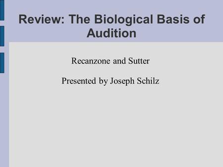 Review: The Biological Basis of Audition Recanzone and Sutter Presented by Joseph Schilz.