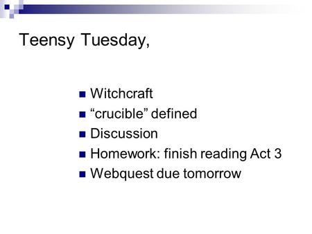 Teensy Tuesday, Witchcraft “crucible” defined Discussion Homework: finish reading Act 3 Webquest due tomorrow.