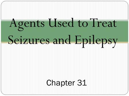 Agents Used to Treat Seizures and Epilepsy Chapter 31.
