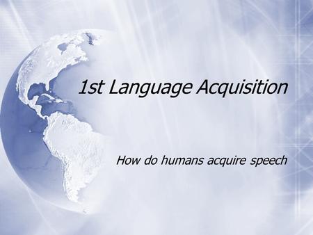 1st Language Acquisition How do humans acquire speech.
