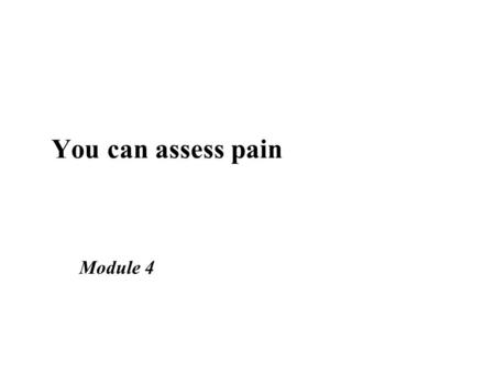 You can assess pain Module 4. Learning objectives ■ Describe how to carry out a pain assessment ■ Take a holistic history and make a problem list ■ Discuss.