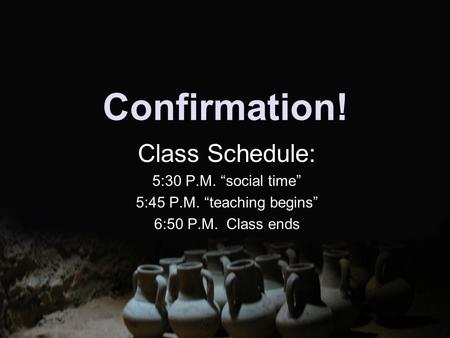 Confirmation! Class Schedule: 5:30 P.M. “social time” 5:45 P.M. “teaching begins” 6:50 P.M. Class ends.