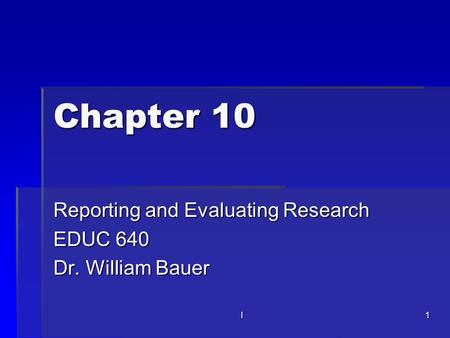L1 Chapter 10 Reporting and Evaluating Research EDUC 640 Dr. William Bauer.