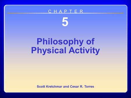 Chapter 05 Philosophy of Physical Activity 5 Philosophy of Physical Activity Scott Kretchmar and Cesar R. Torres C H A P T E R.
