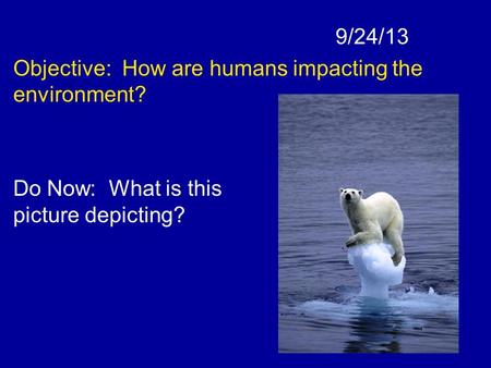 9/24/13 Objective: How are humans impacting the environment? Do Now: What is this picture depicting?