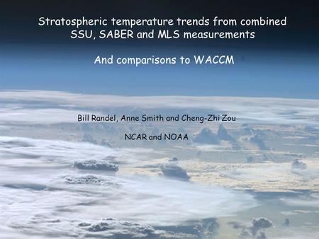 Stratospheric temperature trends from combined SSU, SABER and MLS measurements And comparisons to WACCM Bill Randel, Anne Smith and Cheng-Zhi Zou NCAR.