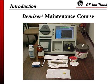 Itemiser 2 Maintenance Course Introduction.  Trace Detection  ITEMISER 2 Overview  Log-on and Calibration  Shift Maintenance  Weekly Maintenance.