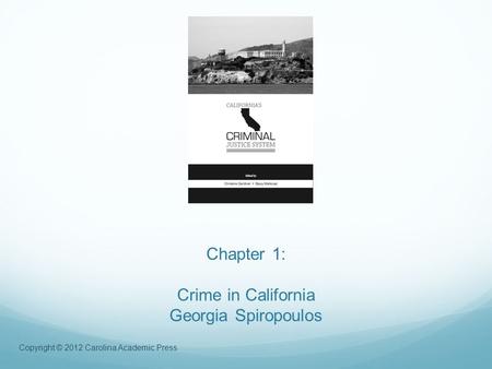 Copyright © 2012 Carolina Academic Press Chapter 1: Crime in California Georgia Spiropoulos.