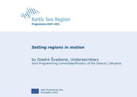 Part-financed by the European Union Setting regions in motion by Giedrė Švedienė, Undersecretary Joint Programming Committee/Ministry of the Interior,