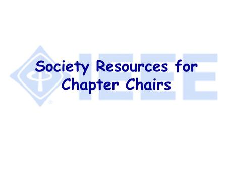 Society Resources for Chapter Chairs. What Else Could There Possibly Be?!! l Section & Chapter Support Staff l IEEE Distinguished Lecturers Program l.