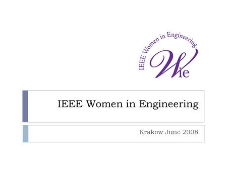 IEEE Women in Engineering Krakow June 2008. WIE MISSION  Inspire, engage, encourage, and empower IEEE women worldwide. WIE VISION  A vibrant community.