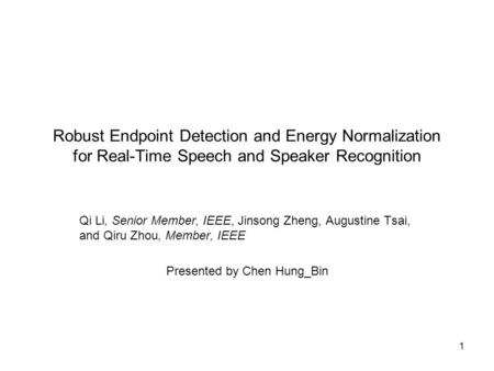 1 Robust Endpoint Detection and Energy Normalization for Real-Time Speech and Speaker Recognition Qi Li, Senior Member, IEEE, Jinsong Zheng, Augustine.