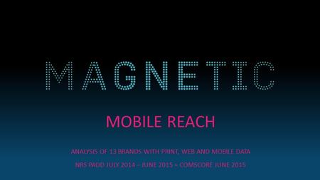 MOBILE REACH ANALYSIS OF 13 BRANDS WITH PRINT, WEB AND MOBILE DATA NRS PADD JULY 2014 – JUNE 2015 + COMSCORE JUNE 2015.