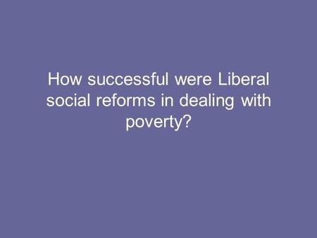 How successful were Liberal social reforms in dealing with poverty?