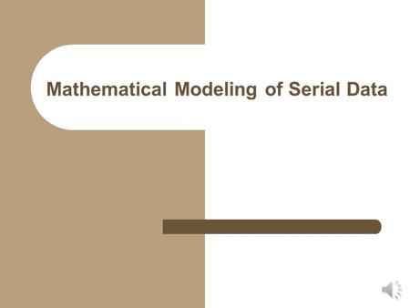 Mathematical Modeling of Serial Data Modeling Serial Data Differs from simple equation fitting in that the parameters of the equation must have meaning.
