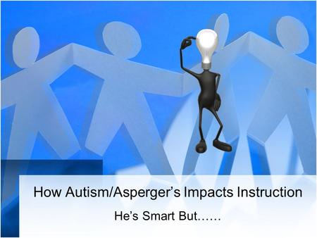 How Autism/Asperger’s Impacts Instruction He’s Smart But……