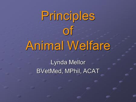 Principles of Animal Welfare Lynda Mellor BVetMed, MPhil, ACAT.