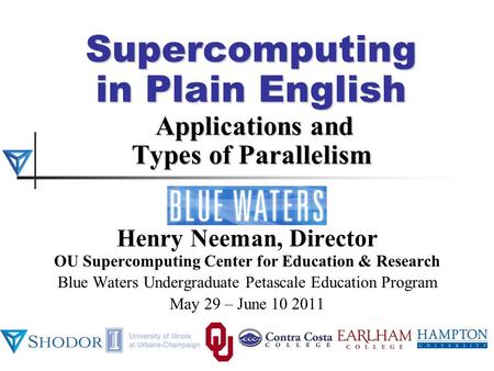 Supercomputing in Plain English Applications and Types of Parallelism Henry Neeman, Director OU Supercomputing Center for Education & Research Blue Waters.