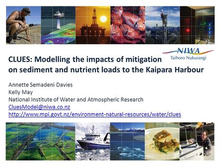 CLUES: Modelling the impacts of mitigation on sediment and nutrient loads to the Kaipara Harbour Annette Semadeni Davies Kelly May National Institute of.