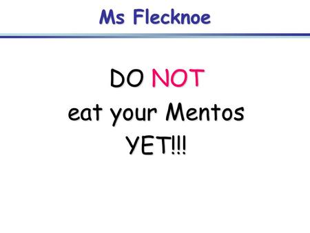Ms Flecknoe DO NOT eat your Mentos YET!!!. Mentos task: -This is a SILENT task -As you eat your Mentos, I want you to think about the following: -What.