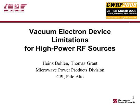 Vacuum Electron Device Limitations for High-Power RF Sources Heinz Bohlen, Thomas Grant Microwave Power Products Division CPI, Palo Alto 1.