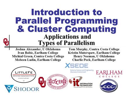 Introduction to Parallel Programming & Cluster Computing Applications and Types of Parallelism Joshua Alexander, U Oklahoma Ivan Babic, Earlham College.