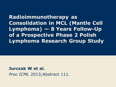 Radioimmunotherapy as Consolidation in MCL (Mantle Cell Lymphoma) — 8 Years Follow-Up of a Prospective Phase 2 Polish Lymphoma Research Group Study Jurczak.