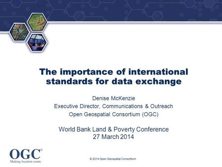 ® The importance of international standards for data exchange Denise McKenzie Executive Director, Communications & Outreach Open Geospatial Consortium.