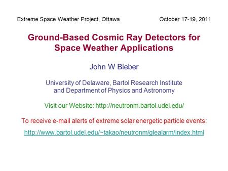 Extreme Space Weather Project, Ottawa October 17-19, 2011 Ground-Based Cosmic Ray Detectors for Space Weather Applications John W Bieber University of.