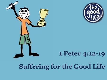 Suffering for the Good Life 1 Peter 4:12-19. Right Response to Persecution Be joyful, not surprised (v12-13) John 15:20 “Remember the word that I said.