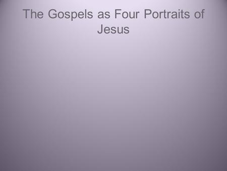 The Gospels as Four Portraits of Jesus. (A)Mark’s Gospel (B) Matthew’s Gospel (C) Luke’s Gospel (D) John’s Gospel (E) the synoptic gospels ABC.