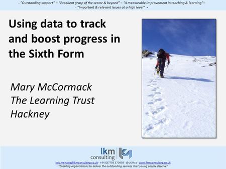 Using data to track and boost progress in the Sixth Form - “Outstanding support” – “Excellent grasp of the sector & beyond” – “A measurable improvement.