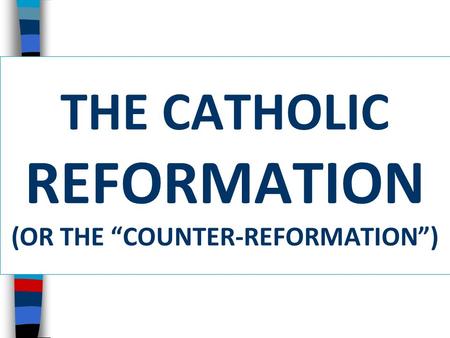 THE CATHOLIC REFORMATION (OR THE “COUNTER-REFORMATION”)