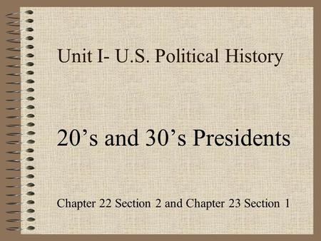 Unit I- U.S. Political History 20’s and 30’s Presidents Chapter 22 Section 2 and Chapter 23 Section 1.
