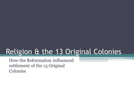 Religion & the 13 Original Colonies How the Reformation influenced settlement of the 13 Original Colonies.