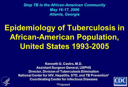 Epidemiology of Tuberculosis in African-American Population, United States 1993-2005 Kenneth G. Castro, M.D. Assistant Surgeon General, USPHS Director,