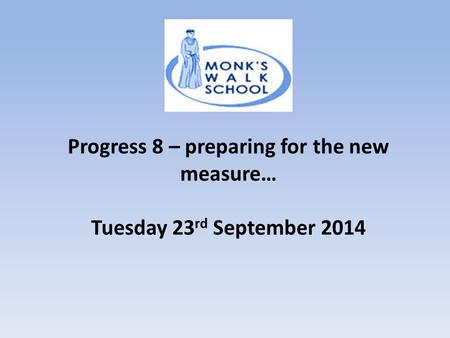 Progress 8 – preparing for the new measure… Tuesday 23 rd September 2014.
